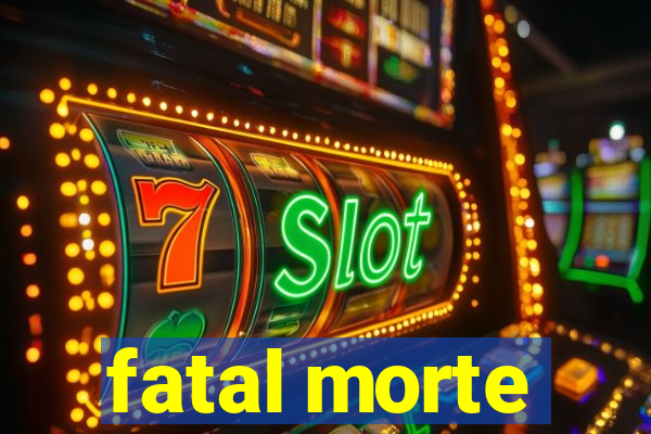 fatal morte